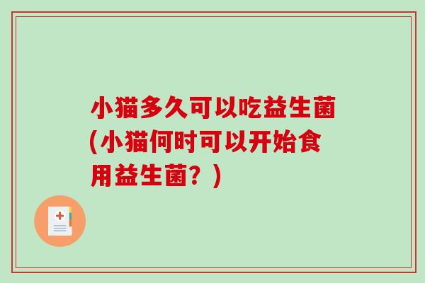 小猫多久可以吃益生菌(小猫何时可以开始食用益生菌？)