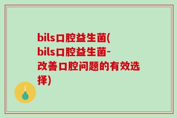 bils口腔益生菌(bils口腔益生菌-改善口腔问题的有效选择)