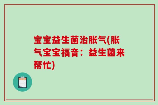 宝宝益生菌治胀气(胀气宝宝福音：益生菌来帮忙)