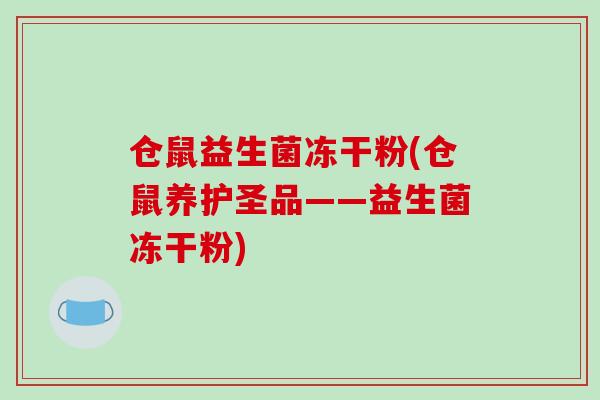 仓鼠益生菌冻干粉(仓鼠养护圣品——益生菌冻干粉)