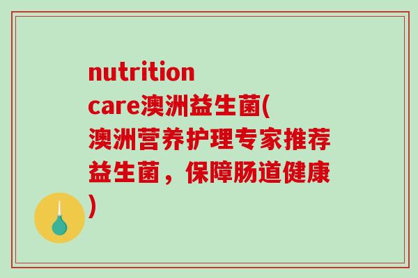 nutrition care澳洲益生菌(澳洲营养护理专家推荐益生菌，保障肠道健康)