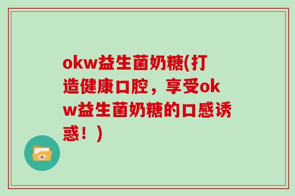 okw益生菌奶糖(打造健康口腔，享受okw益生菌奶糖的口感诱惑！)