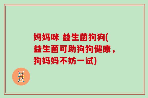 妈妈咪 益生菌狗狗(益生菌可助狗狗健康，狗妈妈不妨一试)