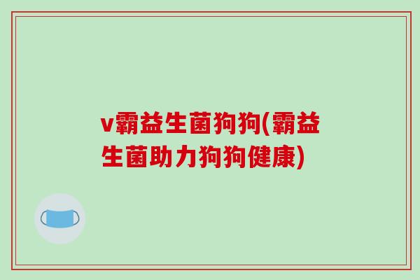 v霸益生菌狗狗(霸益生菌助力狗狗健康)