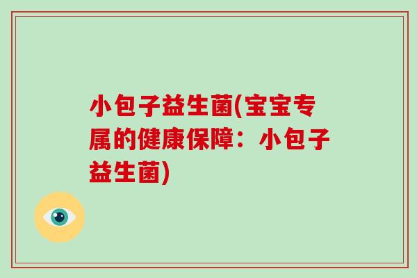 小包子益生菌(宝宝专属的健康保障：小包子益生菌)
