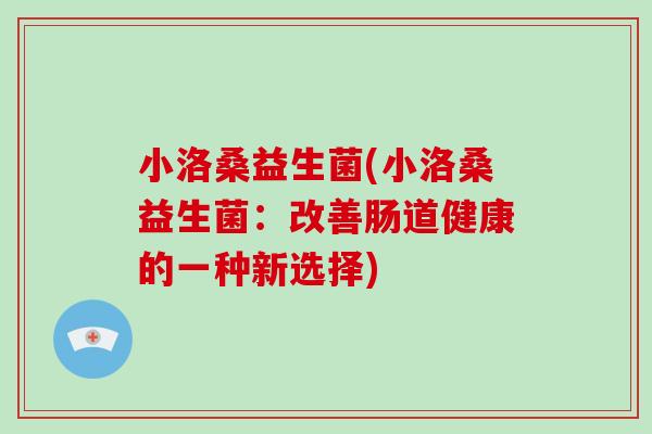 小洛桑益生菌(小洛桑益生菌：改善肠道健康的一种新选择)