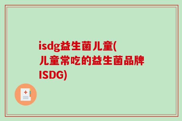 isdg益生菌儿童(儿童常吃的益生菌品牌ISDG)