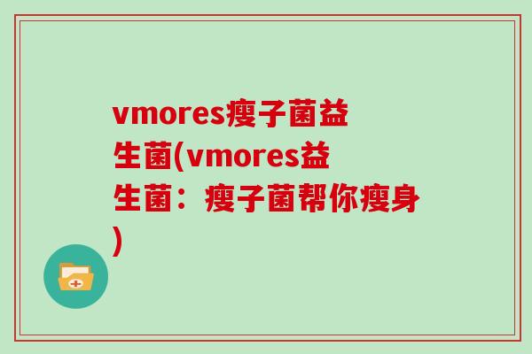 vmores瘦子菌益生菌(vmores益生菌：瘦子菌帮你瘦身)