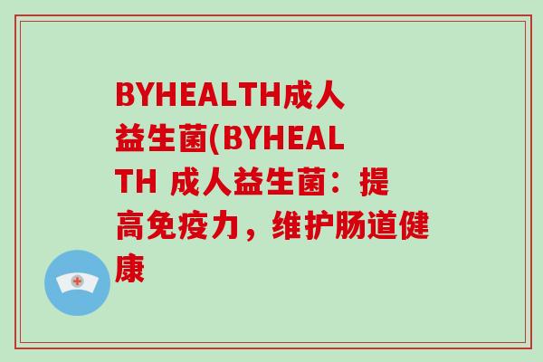 BYHEALTH成人益生菌(BYHEALTH 成人益生菌：提高免疫力，维护肠道健康
