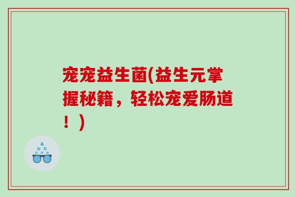 宠宠益生菌(益生元掌握秘籍，轻松宠爱肠道！)