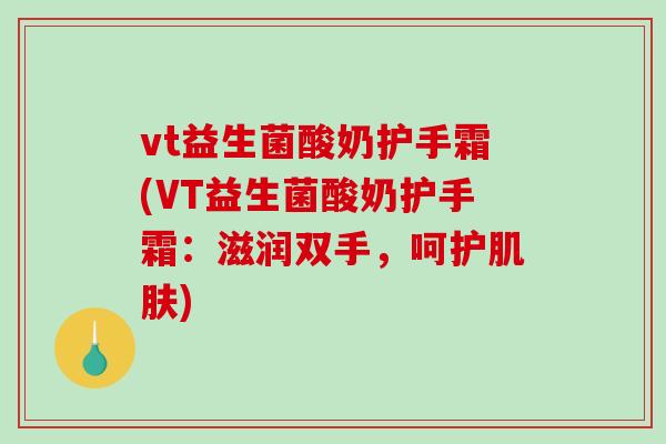 vt益生菌酸奶护手霜(VT益生菌酸奶护手霜：滋润双手，呵护)