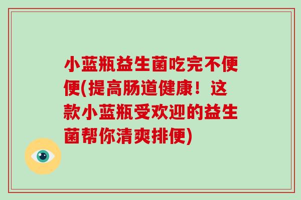 小蓝瓶益生菌吃完不便便(提高肠道健康!这款小蓝瓶受欢迎的益生菌帮你清爽排便) 小蓝瓶益生菌吃完不便便(提高肠道健康!这款小蓝瓶受欢迎的益生菌帮你清爽排便)