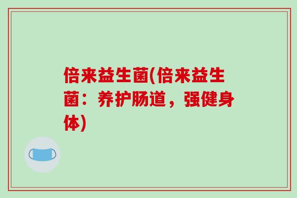 倍来益生菌(倍来益生菌：养护肠道，强健身体)