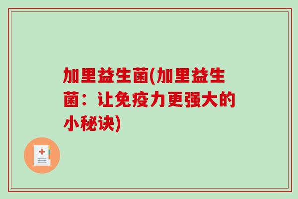 加里益生菌(加里益生菌：让免疫力更强大的小秘诀)