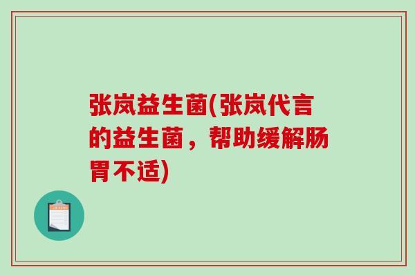 张岚益生菌(张岚代言的益生菌，帮助缓解肠胃不适)