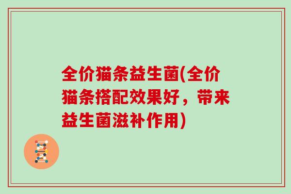 全价猫条益生菌(全价猫条搭配效果好，带来益生菌滋补作用)