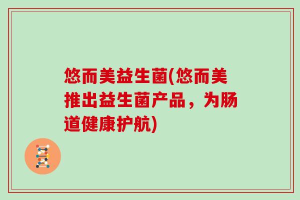 悠而美益生菌(悠而美推出益生菌产品，为肠道健康护航)