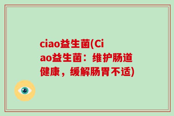 ciao益生菌(Ciao益生菌：维护肠道健康，缓解肠胃不适)