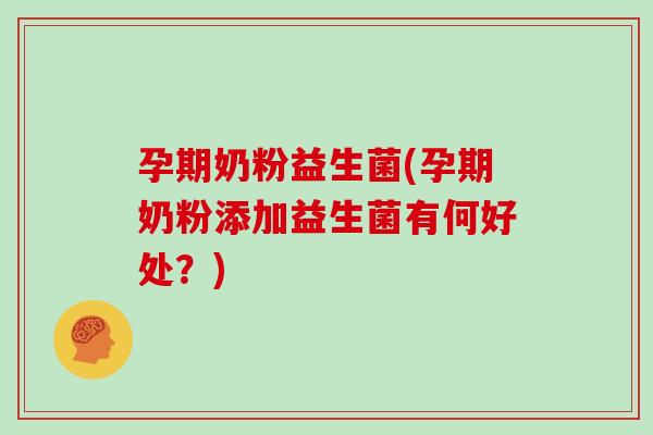 孕期奶粉益生菌(孕期奶粉添加益生菌有何好处？)