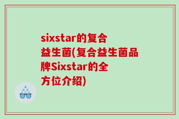 sixstar的复合益生菌(复合益生菌品牌Sixstar的全方位介绍)