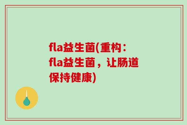 fla益生菌(重构:fla益生菌,让肠道保持健康) fla益生菌(重构:fla益生菌,让肠道保持健康)
