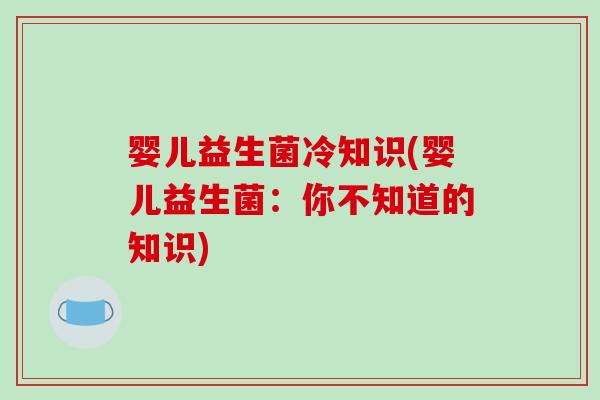 婴儿益生菌冷知识(婴儿益生菌：你不知道的知识)