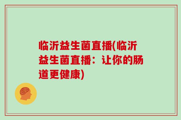 临沂益生菌直播(临沂益生菌直播：让你的肠道更健康)