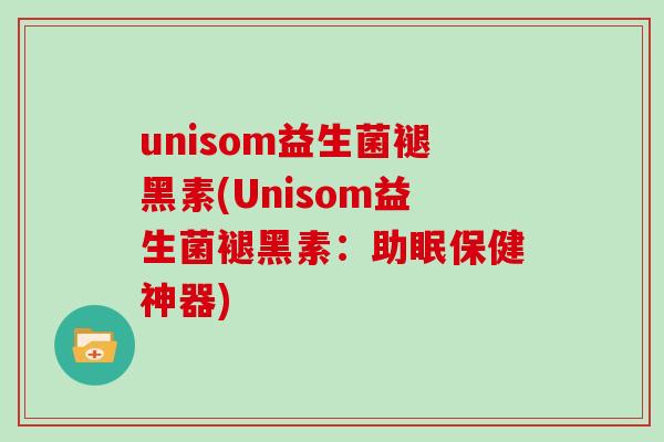 unisom益生菌褪黑素(Unisom益生菌褪黑素:助眠保健神器) unisom益生菌褪黑素(Unisom益生菌褪黑素:助眠保健神器)