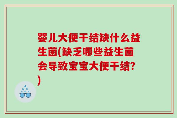 婴儿大便干结缺什么益生菌(缺乏哪些益生菌会导致宝宝大便干结？)