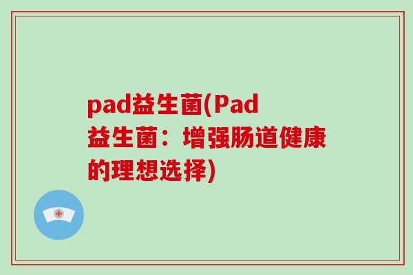 pad益生菌(Pad益生菌：增强肠道健康的理想选择)