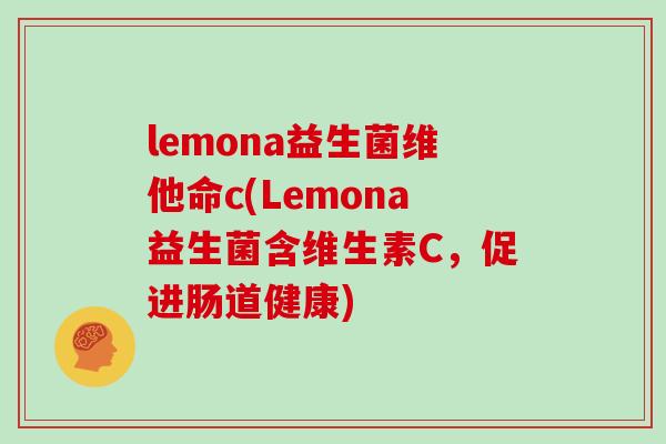 lemona益生菌维他命c(Lemona益生菌含维生素C，促进肠道健康)