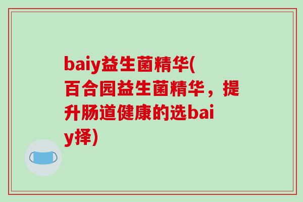 baiy益生菌精华(百合园益生菌精华,提升肠道健康的选baiy择) baiy益生菌精华(百合园益生菌精华,提升肠道健康的选baiy择)