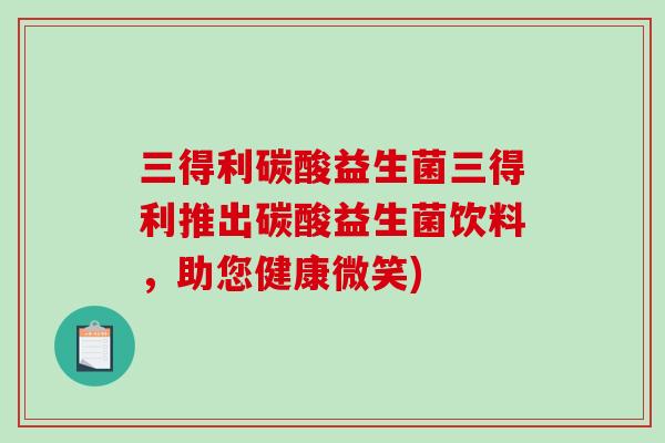 三得利碳酸益生菌三得利推出碳酸益生菌饮料，助您健康微笑)