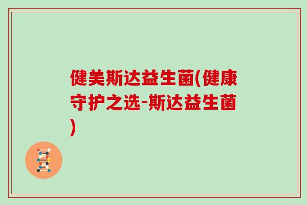 健美斯达益生菌(健康守护之选-斯达益生菌)