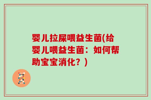 婴儿拉屎喂益生菌(给婴儿喂益生菌：如何帮助宝宝消化？)