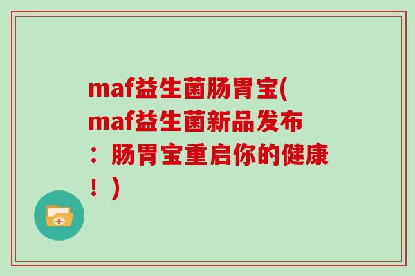 maf益生菌肠胃宝(maf益生菌新品发布：肠胃宝重启你的健康！)