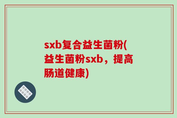 sxb复合益生菌粉(益生菌粉sxb,提高肠道健康) sxb复合益生菌粉(益生菌粉sxb,提高肠道健康)
