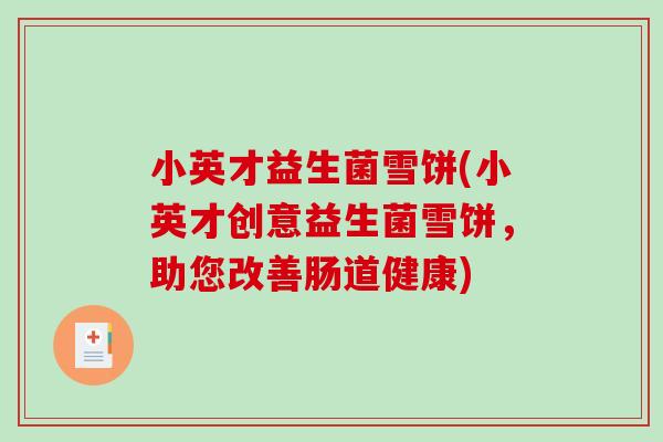 小英才益生菌雪饼(小英才创意益生菌雪饼，助您改善肠道健康)