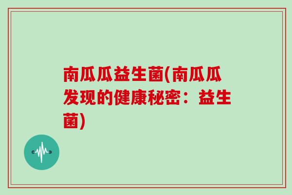 南瓜瓜益生菌(南瓜瓜发现的健康秘密：益生菌)