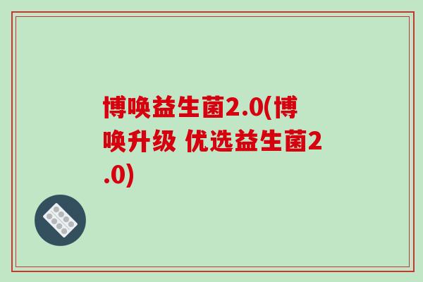 博唤益生菌2.0(博唤升级 优选益生菌2.0) 博唤益生菌2.0(博唤升级 优选益生菌2.0)