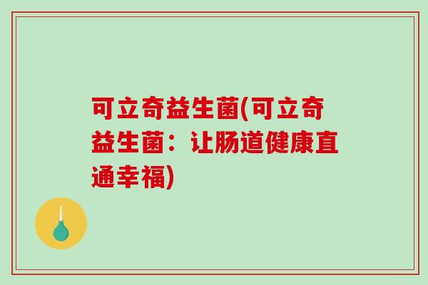 可立奇益生菌(可立奇益生菌：让肠道健康直通幸福)