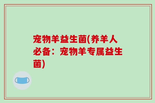 宠物羊益生菌(养羊人必备：宠物羊专属益生菌)