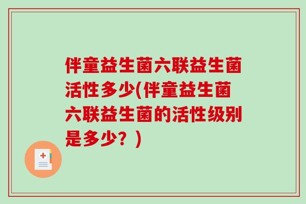 伴童益生菌六联益生菌活性多少(伴童益生菌六联益生菌的活性级别是多少？)