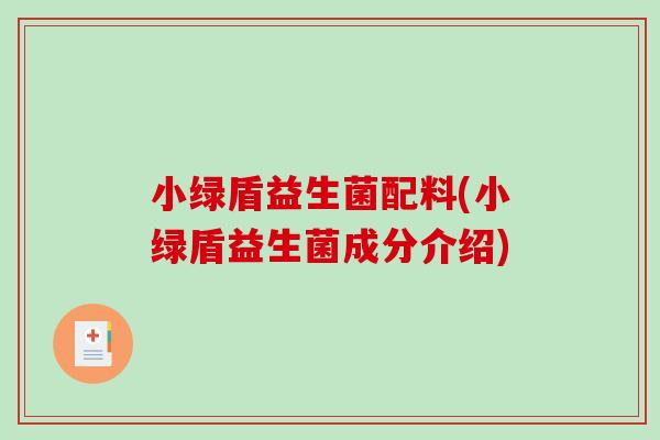 小绿盾益生菌配料(小绿盾益生菌成分介绍) 小绿盾益生菌配料(小绿盾益生菌成分介绍)