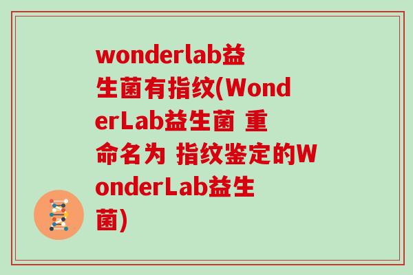 wonderlab益生菌有指纹(WonderLab益生菌 重命名为 指纹鉴定的WonderLab益生菌)