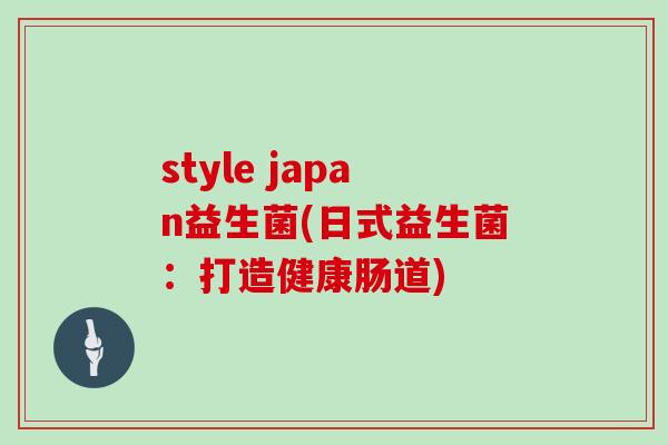 style japan益生菌(日式益生菌：打造健康肠道)