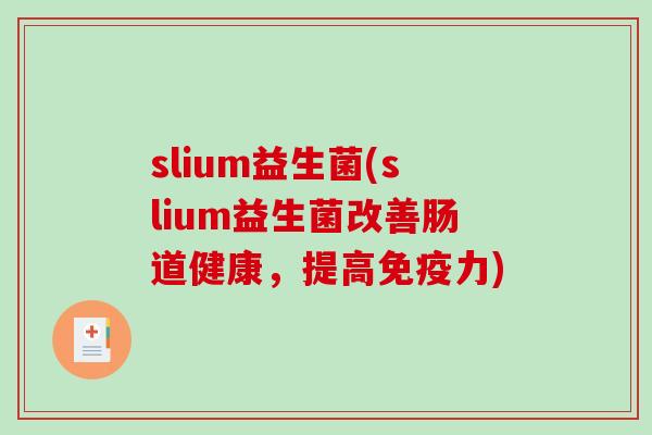 slium益生菌(slium益生菌改善肠道健康，提高力)