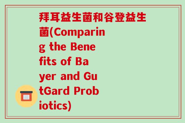 拜耳益生菌和谷登益生菌(Comparing the Benefits of Bayer and GutGard Probiotics)