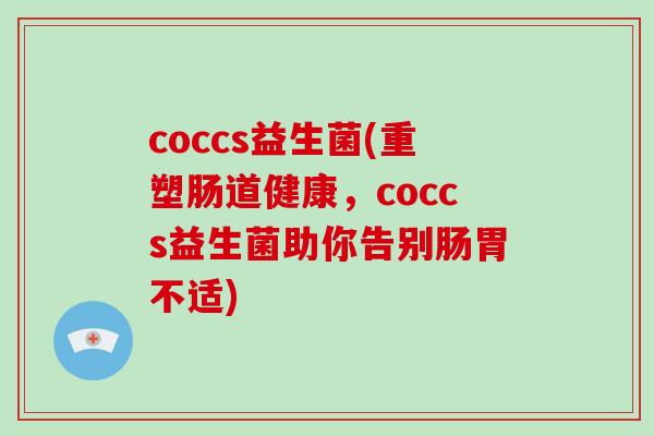 coccs益生菌(重塑肠道健康，coccs益生菌助你告别肠胃不适)