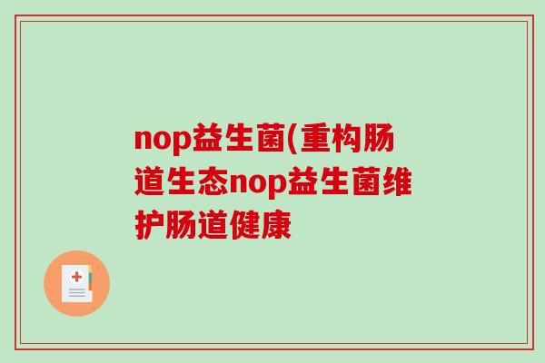 nop益生菌(重构肠道生态nop益生菌维护肠道健康